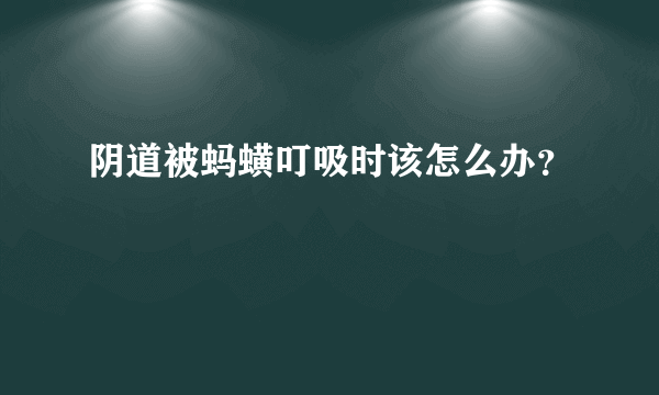 阴道被蚂蟥叮吸时该怎么办？