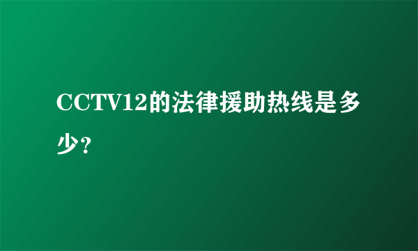 CCTV12的法律援助热线是多少？