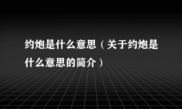 约炮是什么意思（关于约炮是什么意思的简介）