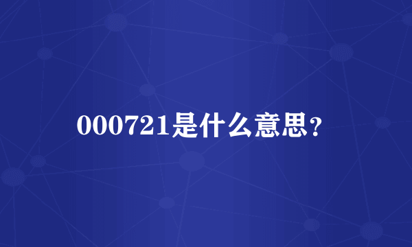 000721是什么意思？