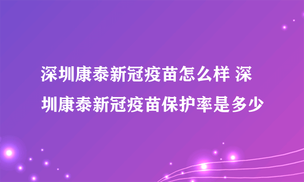 深圳康泰新冠疫苗怎么样 深圳康泰新冠疫苗保护率是多少