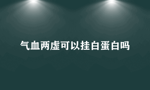 气血两虚可以挂白蛋白吗