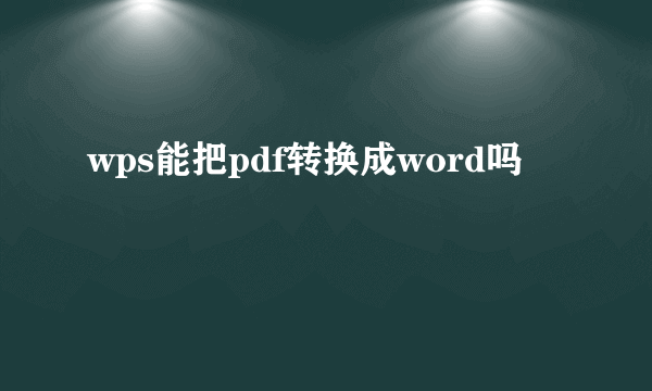 wps能把pdf转换成word吗