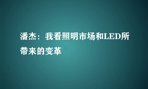 潘杰：我看照明市场和LED所带来的变革