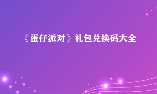 《蛋仔派对》礼包兑换码大全