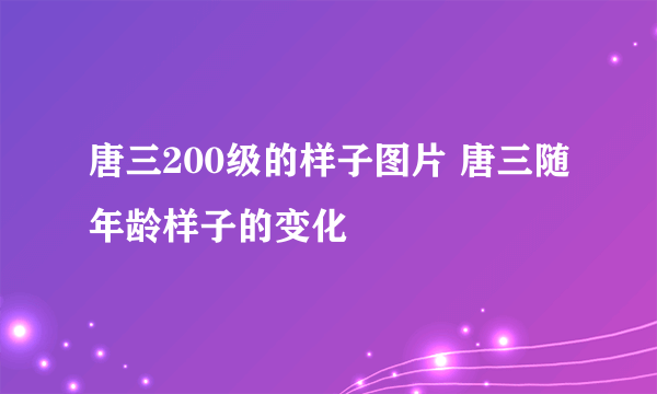 唐三200级的样子图片 唐三随年龄样子的变化