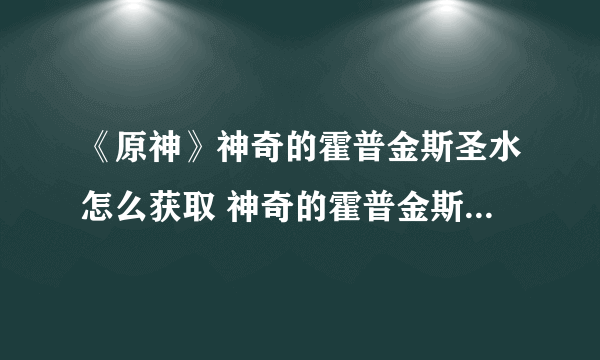 《原神》神奇的霍普金斯圣水怎么获取 神奇的霍普金斯圣水获取方法分享