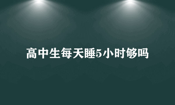 高中生每天睡5小时够吗