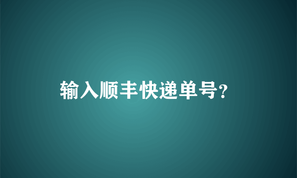 输入顺丰快递单号？