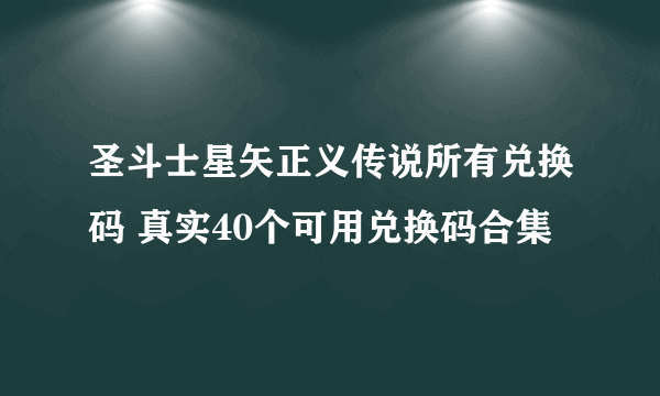 圣斗士星矢正义传说所有兑换码 真实40个可用兑换码合集