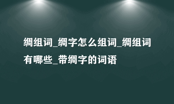 绸组词_绸字怎么组词_绸组词有哪些_带绸字的词语