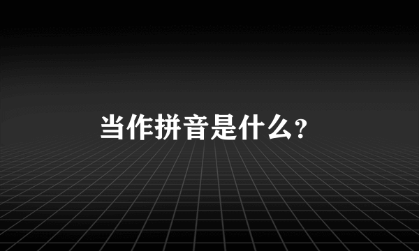 当作拼音是什么？