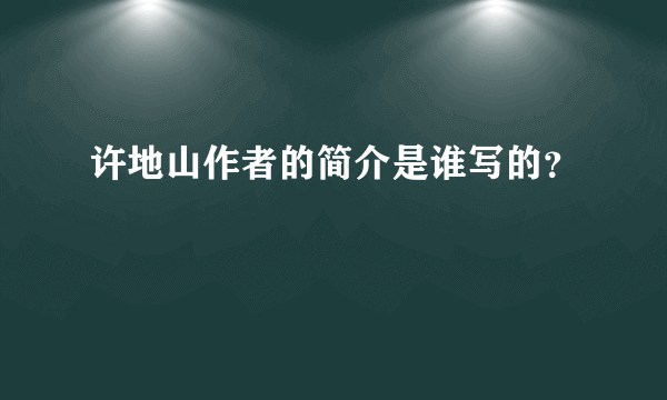 许地山作者的简介是谁写的？