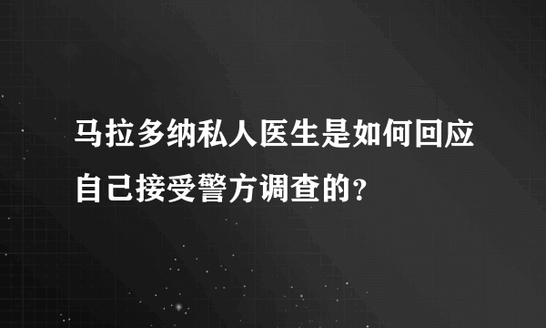 马拉多纳私人医生是如何回应自己接受警方调查的？