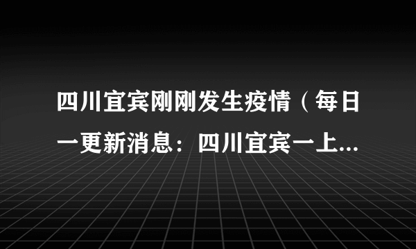 四川宜宾刚刚发生疫情（每日一更新消息：四川宜宾一上午确诊250个官方辟谣）