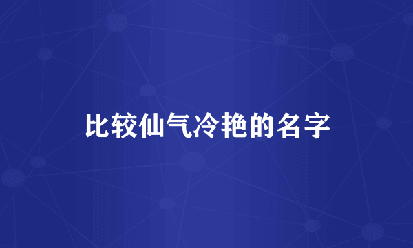 比较仙气冷艳的名字