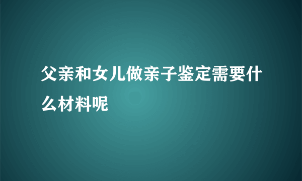 父亲和女儿做亲子鉴定需要什么材料呢