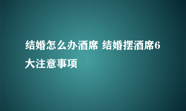 结婚怎么办酒席 结婚摆酒席6大注意事项