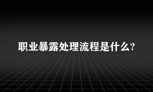 职业暴露处理流程是什么?