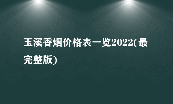 玉溪香烟价格表一览2022(最完整版)