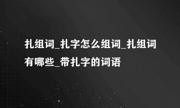 扎组词_扎字怎么组词_扎组词有哪些_带扎字的词语