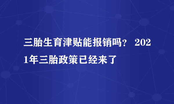 三胎生育津贴能报销吗？ 2021年三胎政策已经来了