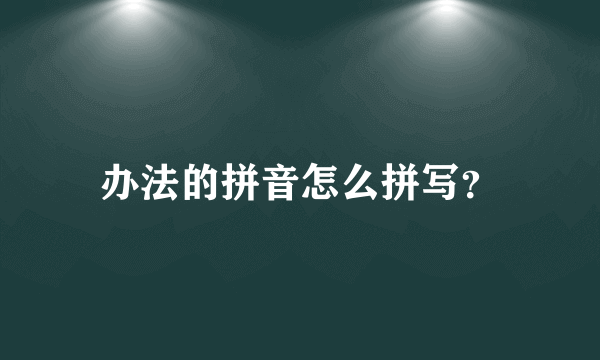 办法的拼音怎么拼写？