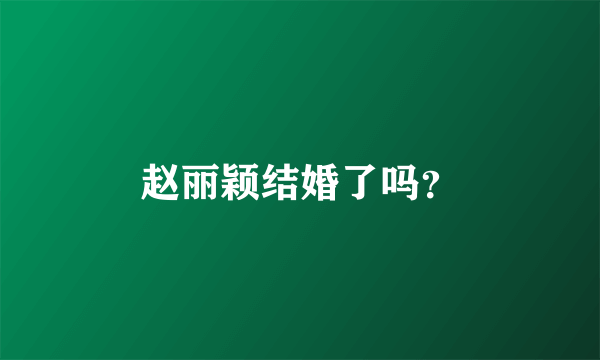 赵丽颖结婚了吗？