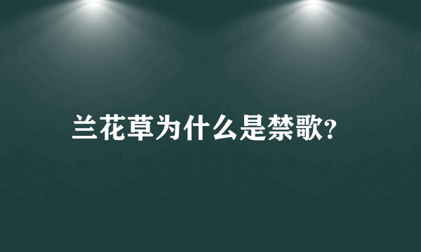 兰花草为什么是禁歌？