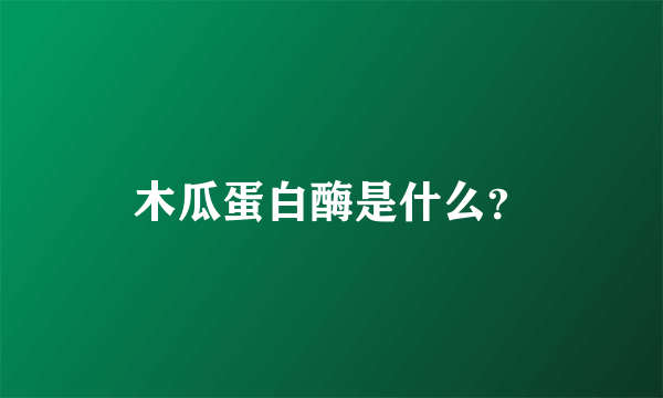 木瓜蛋白酶是什么？