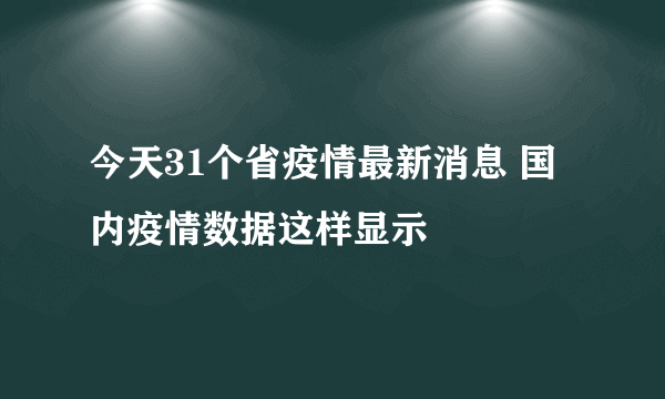 今天31个省疫情最新消息 国内疫情数据这样显示