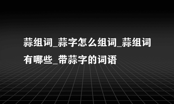 蒜组词_蒜字怎么组词_蒜组词有哪些_带蒜字的词语