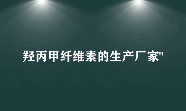 羟丙甲纤维素的生产厂家