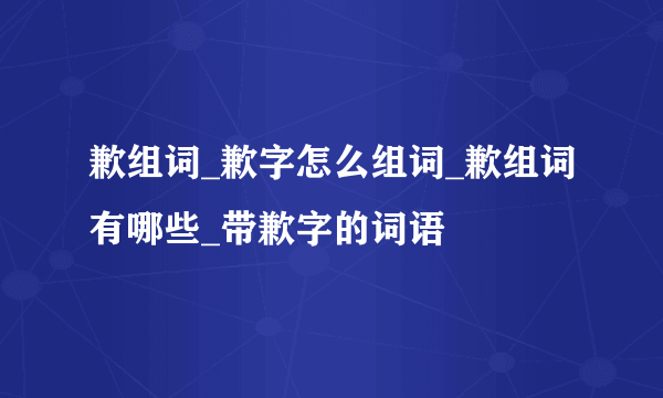 歉组词_歉字怎么组词_歉组词有哪些_带歉字的词语