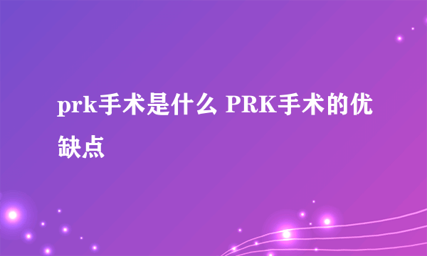 prk手术是什么 PRK手术的优缺点