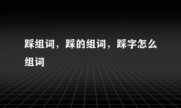 踩组词，踩的组词，踩字怎么组词