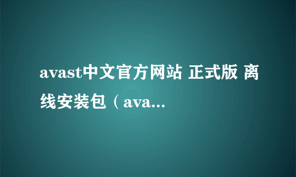 avast中文官方网站 正式版 离线安装包（avast中文官方网站）