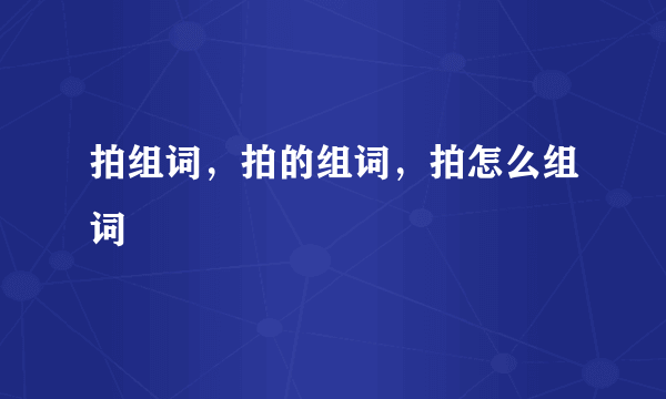 拍组词，拍的组词，拍怎么组词