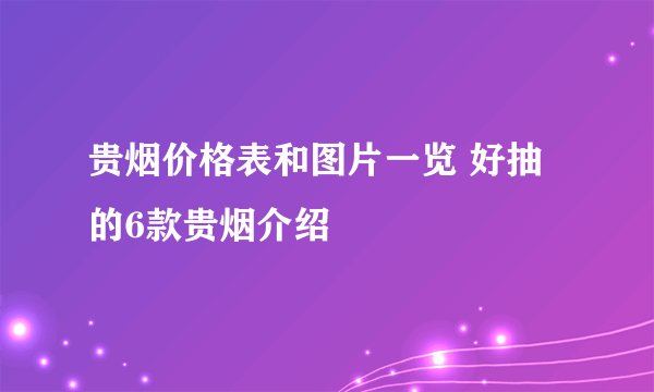 贵烟价格表和图片一览 好抽的6款贵烟介绍