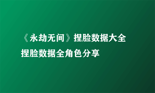 《永劫无间》捏脸数据大全 捏脸数据全角色分享