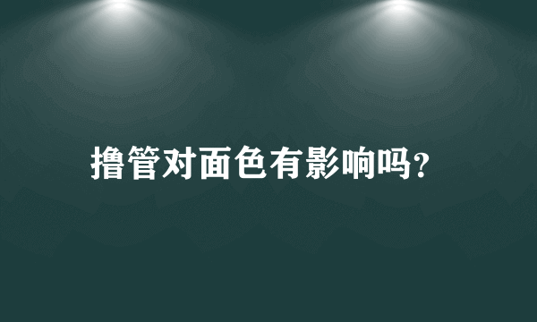 撸管对面色有影响吗？