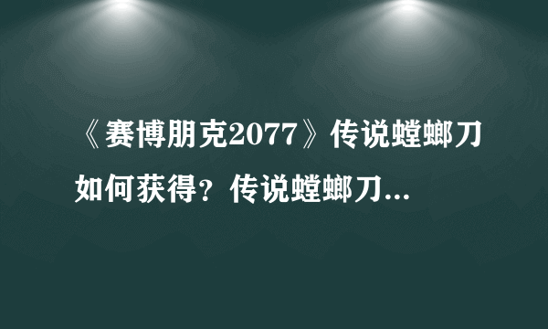 《赛博朋克2077》传说螳螂刀如何获得？传说螳螂刀获取方法介绍