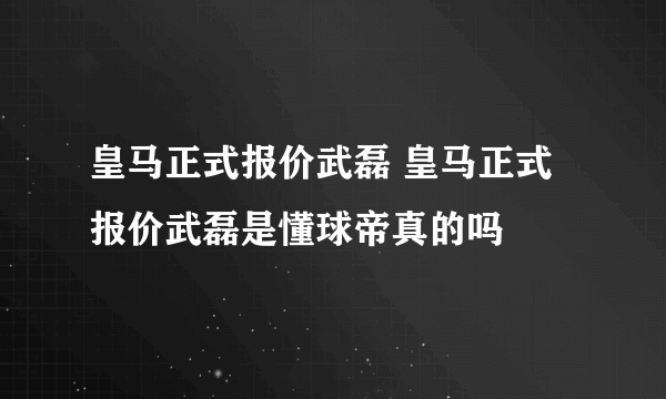 皇马正式报价武磊 皇马正式报价武磊是懂球帝真的吗