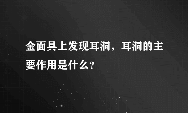 金面具上发现耳洞，耳洞的主要作用是什么？