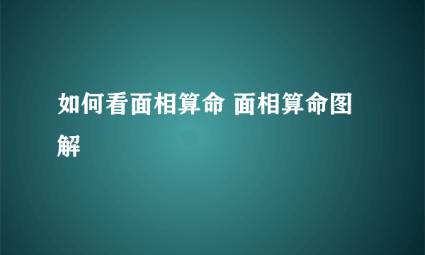 如何看面相算命 面相算命图解