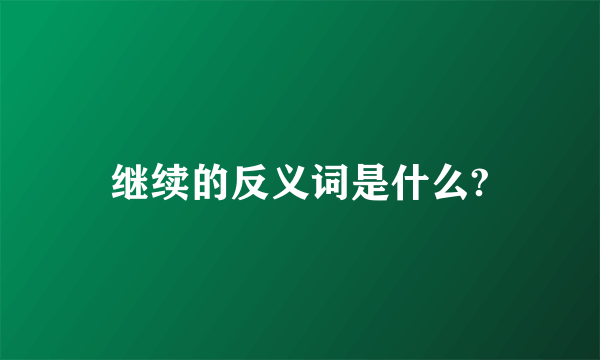 继续的反义词是什么?