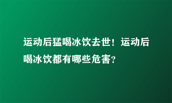 运动后猛喝冰饮去世！运动后喝冰饮都有哪些危害？