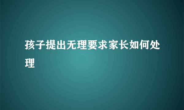 孩子提出无理要求家长如何处理