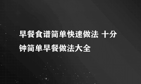 早餐食谱简单快速做法 十分钟简单早餐做法大全