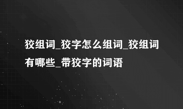 狡组词_狡字怎么组词_狡组词有哪些_带狡字的词语